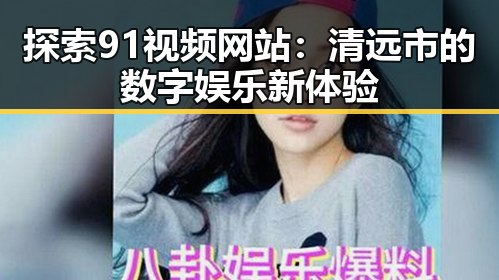 探索91视频网站：清远市的数字娱乐新体验