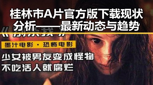 桂林市A片官方版下载现状分析——最新动态与趋势