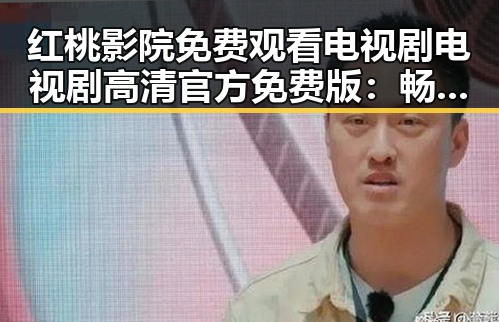红桃影院免费观看电视剧电视剧高清官方免费版：畅享最新剧集体验