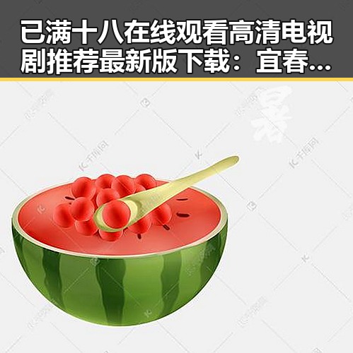 已满十八在线观看高清电视剧推荐最新版下载:宜春市观众的新选择
