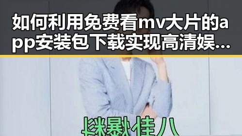 如何利用免费看mv大片的app安装包下载实现高清娱乐体验