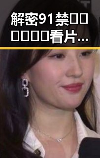 解密91禁🍆🍑🔞❌❌❌看片官方版正版下载：宜宾市用户的最新选择