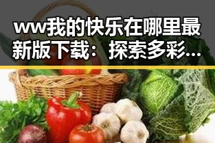 ww我的快乐在哪里最新版下载:探索多彩娱乐新体验