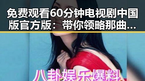 免费观看60分钟电视剧中国版官方版：带你领略那曲市最热剧集