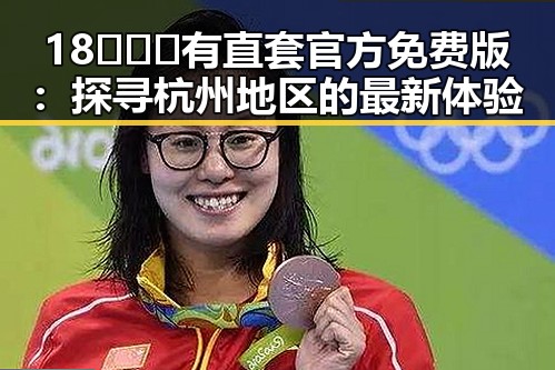 18❌❌❌有直套官方免费版:探寻杭州地区的最新体验