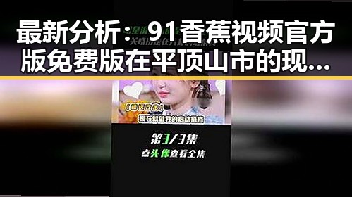 最新分析：91香蕉视频官方版免费版在平顶山市的现状及发展趋势