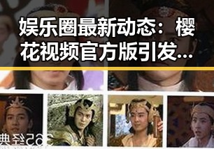 娱乐圈最新动态：樱花视频官方版引发热议
