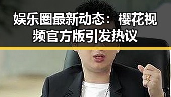 娱乐圈最新动态:樱花视频官方版引发热议