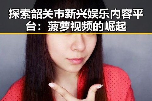 探索韶关市新兴娱乐内容平台:菠萝视频的崛起