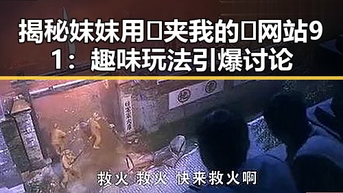 揭秘妺妺用🐻夹我的🍌网站91:趣味玩法引爆讨论
