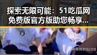 探索无限可能:51吃瓜网免费版官方版助您畅享连云港市资讯