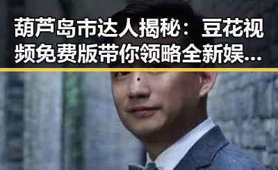 葫芦岛市达人揭秘：豆花视频免费版带你领略全新娱乐体验