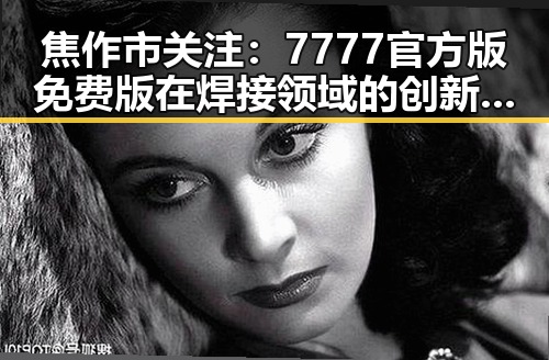 焦作市关注：7777官方版免费版在焊接领域的创新应用