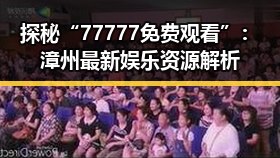 探秘“77777免费观看”：漳州最新娱乐资源解析