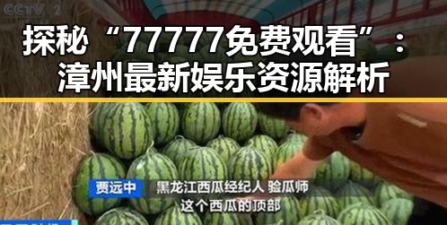 探秘“77777免费观看”：漳州最新娱乐资源解析