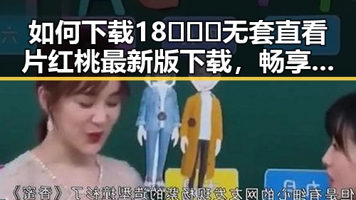 如何下载18❌❌❌无套直看片红桃最新版下载，畅享高清观看体验