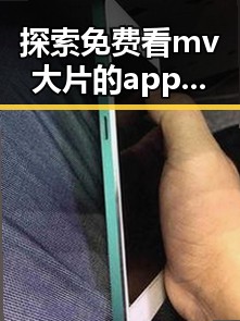 探索免费看mv大片的app官方版下载的最新途径