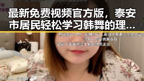 最新免费视频官方版，泰安市居民轻松学习韩舞的理想选择