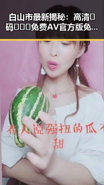 白山市最新揭秘:高清🈚码🔞❌♋免费AV官方版免费版带你体验全新视界