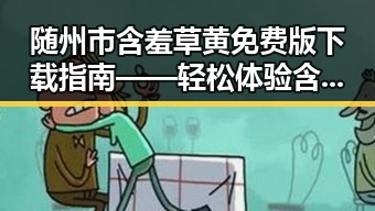 随州市含羞草黄免费版下载指南——轻松体验含羞草黄的乐趣