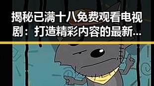 揭秘已满十八免费观看电视剧:打造精彩内容的最新趋势