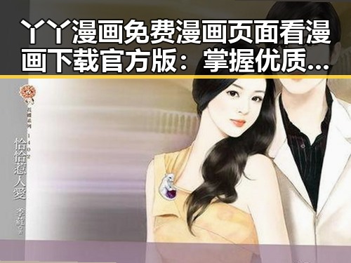 丫丫漫画免费漫画页面看漫画下载官方版:掌握优质漫画资源的最佳选择