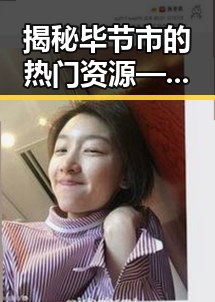 揭秘毕节市的热门资源——51黑料官方版免费版引领潮流