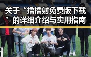 关于“撸撸射免费版下载”的详细介绍与实用指南
