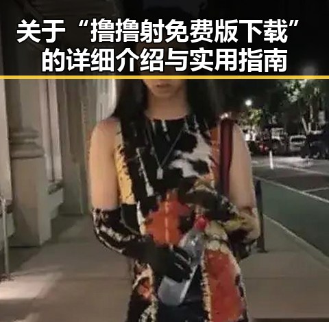 关于“撸撸射免费版下载”的详细介绍与实用指南