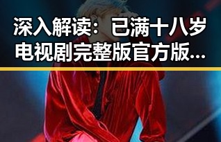 深入解读：已满十八岁电视剧完整版官方版免费版的背后意义