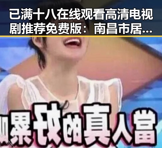 已满十八在线观看高清电视剧推荐免费版:南昌市居民新选择