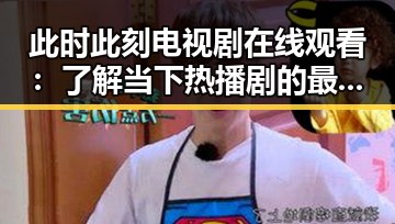 此时此刻电视剧在线观看:了解当下热播剧的最新动态