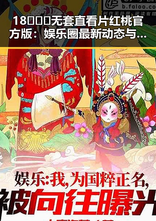 18❌❌❌无套直看片红桃官方版:娱乐圈最新动态与争议回顾