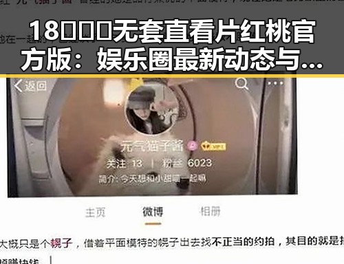 18❌❌❌无套直看片红桃官方版:娱乐圈最新动态与争议回顾