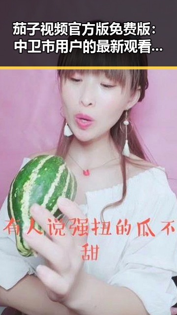 茄子视频官方版免费版：中卫市用户的最新观看选择