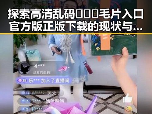 探索高清乱码🔞❌♋毛片入口官方版正版下载的现状与趋势