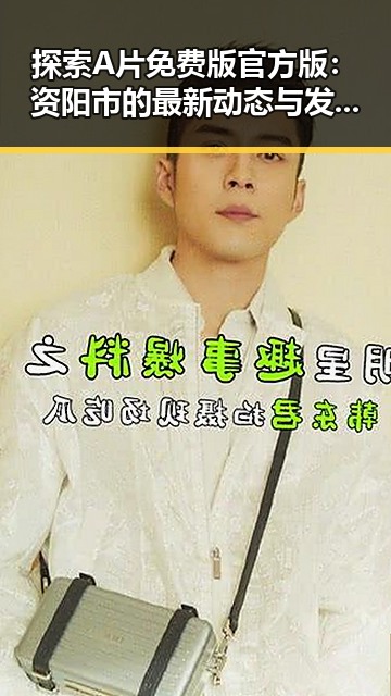 探索A片免费版官方版：资阳市的最新动态与发展趋势