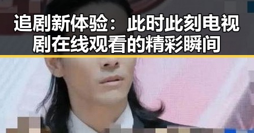 追剧新体验：此时此刻电视剧在线观看的精彩瞬间