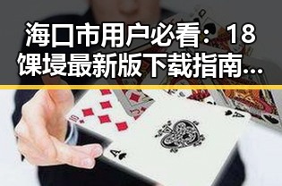 海口市用户必看：18馃埐最新版下载指南助你畅快体验