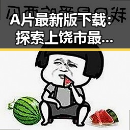 A片最新版下载：探索上饶市最新资源动态