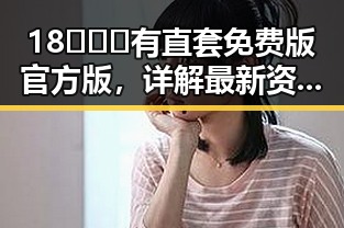 18❌❌❌有直套免费版官方版,详解最新资源获取途径