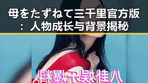 母をたずねて三千里官方版：人物成长与背景揭秘