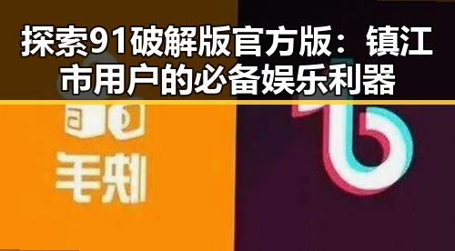 探索91破解版官方版：镇江市用户的必备娱乐利器