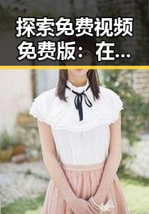 探索免费视频免费版:在杭州市轻松享受高清内容