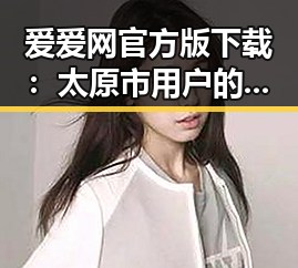 爱爱网官方版下载:太原市用户的最新选择