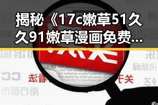 揭秘《17c嫩草51久久91嫩草漫画免费版》:黑河市的最新动画趋势