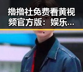 擼擼社免费看黄 视频官方版：娱乐圈新宠的反差体验