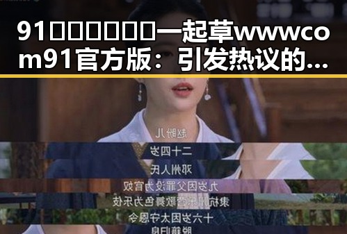 91🍆🍑🔞❌❌❌一起草wwwcom91官方版：引发热议的国产女性角色新风潮