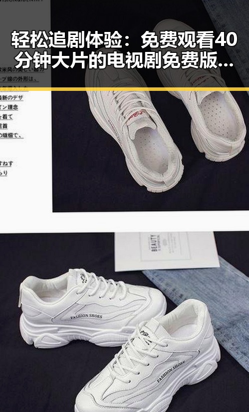 轻松追剧体验：免费观看40分钟大片的电视剧免费版指南