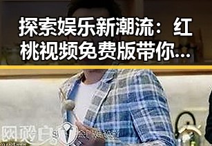 探索娱乐新潮流：红桃视频免费版带你畅享上饶市的精彩时光